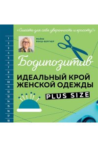 Ренш-Бергнер М. БОДИПОЗИТИВ. Идеальный крой женской одежды Plus Size. Полный курс по работе с выкройкам