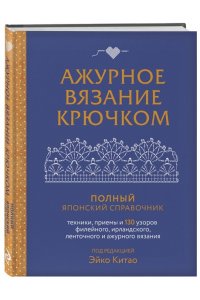 Китао Э. Ажурное вязание крючком. Полный японский справочник. Техники, приемы и 130 узоров филейного, ирландского, ленточного и ажурного вязания