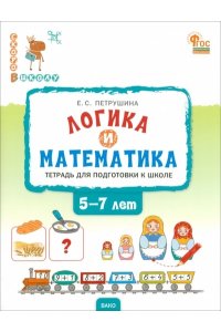 Петрушина Е.С. СвШ Логика и математика: тетрадь ддля подготовки к школе детей 5-7 лет.