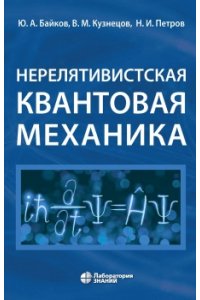 Байков Ю.А., Кузнецов В.М., Петров Н.И. Нерелятивистская квантовая механика: учебное пособие