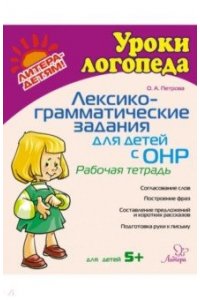 Петрова О.А. Уроки логопеда Лексико-грамматические задания для детей с ОНР.Рабочая тетра