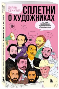 Семкина Д.Р. Сплетни о художниках. Как Дали усы продавал и другие истории из жизни гениев