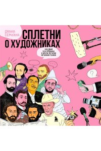 Семкина Д.Р. Сплетни о художниках. Как Дали усы продавал и другие истории из жизни гениев