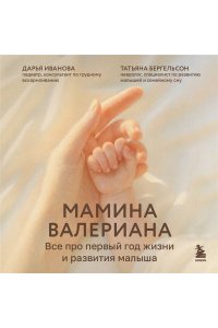 Иванова Д.К. Мамина валериана. Все про первый год жизни и развития малыша