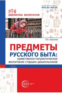Баронова В.В. Предметы русского быта: нравственно-патриотическое воспитание старших дошкольников/ Баронова В.В