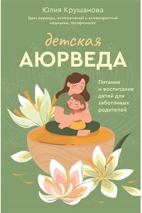 Крушанова Ю.Б. Детская аюрведа. Питание и воспитание детей для заботливых родителей