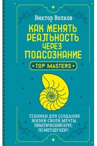 Волков Виктор Как менять реальность через подсознание. Техники для создания жизни своей мечты. Практический курс по методу Кехо