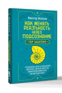 Волков Виктор Как менять реальность через подсознание. Техники для создания жизни своей мечты. Практический курс по методу Кехо
