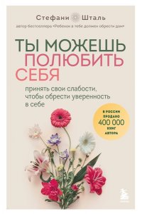 Шталь Стефани Ты можешь полюбить себя. Принять свои слабости, чтобы обрести уверенность в себе