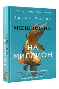 Лилло Ирина Мышление на миллион. Как стать неприлично богатым, забыть об ограничениях и почувствовать вкус финансовой свободы