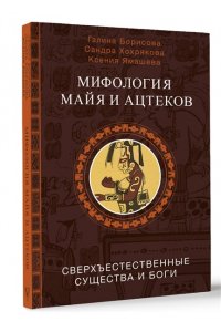 Борисова Г.А., Хохрякова С.А., Ямашева К.Р. Мифология майя и ацтеков: боги и сверхъестественные существа