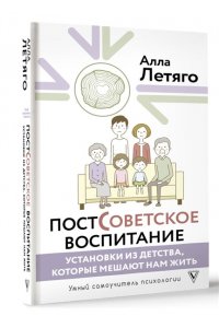Летяго А.Ю. Постсоветское воспитание: установки из детства, которые мешают нам жить