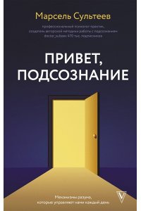 Сультеев М.Р. Привет, подсознание. Механизмы разума, которые управляют нами каждый день