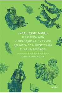 Алексей Александров Чувашские мифы. От озера Аль и праздника Сурхури до бога зла Шуйттана и хана волков