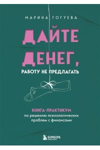 Гогуева М.М. Дайте денег, работу не предлагать. Книга-практикум по решению психологических проблем с финансами