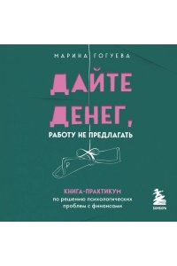 Гогуева М.М. Дайте денег, работу не предлагать. Книга-практикум по решению психологических проблем с финансами