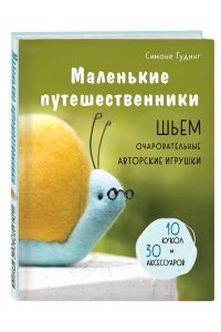 Гудинг С. Маленькие путешественники. Шьем очаровательные авторские игрушки