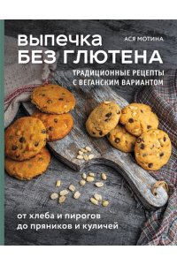 Мотина А.И. Выпечка без глютена. Традиционные рецепты с веганским вариантом: от хлеба и пирогов до пряников и куличей