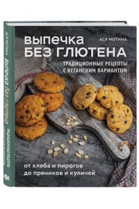Мотина А.И. Выпечка без глютена. Традиционные рецепты с веганским вариантом: от хлеба и пирогов до пряников и куличей