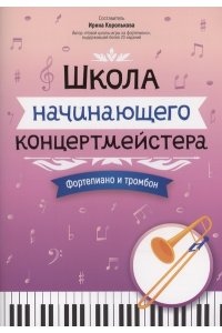 Королькова Ирина Станиславовна Школа начинающего концертмейстера: фортепиано и тромбон