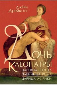 Дрейкотт Д. Дочь Клеопатры: Царевна Египта, пленница Рима, царица Африки