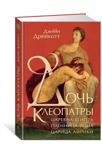 Дрейкотт Д. Дочь Клеопатры: Царевна Египта, пленница Рима, царица Африки