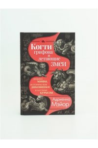 Мэйор А. Когти грифона и летающие змеи: Древние мифы, исторические диковинки и научные курьезы