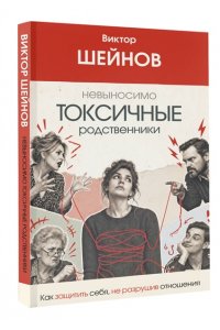 Шейнов В.П. Невыносимо токсичные родственники: как защитить себя, не разрушив отношения