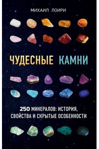 Чудесные камни. 250 минералов: история, свойства, скрытые особенности