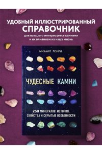 Чудесные камни. 250 минералов: история, свойства, скрытые особенности