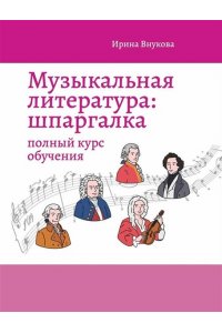 Внукова Ирина Владимировна Музыкальная литература: шпаргалка: полный курс обучения