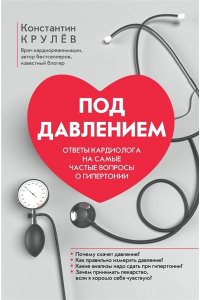 Крулёв Константин Александровт Под давлением: ответы кардиолога на самые частые вопросы о гипертонии
