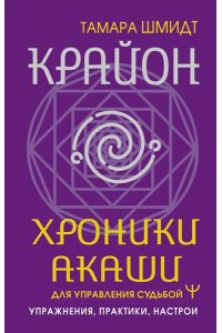 Шмидт Тамара Крайон. Хроники Акаши для управления судьбой. Упражнения, практики, настрои