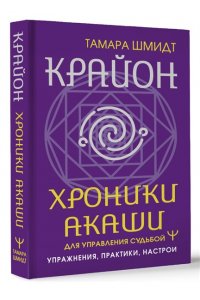 Шмидт Тамара Крайон. Хроники Акаши для управления судьбой. Упражнения, практики, настрои