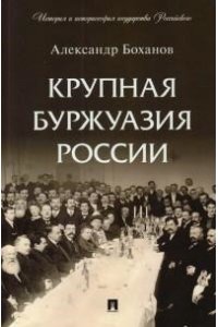 Боханов А.Н. Крупная буржуазия России.-М.:Проспект,2025. (Серия ?История и историософия государства Российского?).
