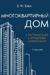 Блех Е.М. Многоквартирный дом. Эксплуатация, управление, экономика. Уч.-М.:Блок-Принт,2025.