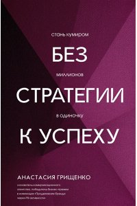 Грищенко А.Л. Без стратегии к успеху. Стань кумиром миллионов в одиночку