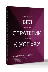 Грищенко А.Л. Без стратегии к успеху. Стань кумиром миллионов в одиночку