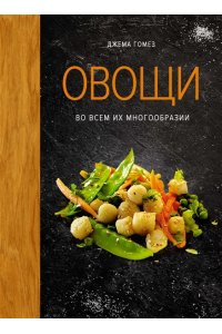 Гомез Д. Овощи во всем их многообразии
