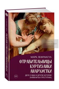 Лефрансуа М. Отравительницы, куртизанки, анархистки: Дело о ядах и другие истории знаменитых преступниц