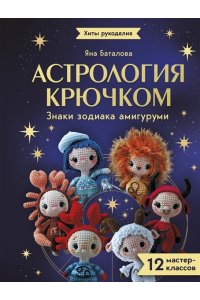 Баталова Я.И. Астрология крючком. Знаки зодиака амигуруми. 12 мастер-классов