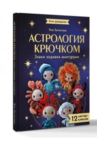 Баталова Я.И. Астрология крючком. Знаки зодиака амигуруми. 12 мастер-классов