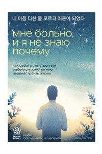 Ким Х. Мне больно, и я не знаю почему. Как работа с внутренним ребенком помогла мне перенастроить жизнь