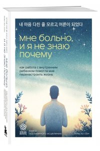 Ким Х. Мне больно, и я не знаю почему. Как работа с внутренним ребенком помогла мне перенастроить жизнь