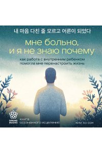 Ким Х. Мне больно, и я не знаю почему. Как работа с внутренним ребенком помогла мне перенастроить жизнь