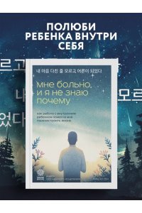Ким Х. Мне больно, и я не знаю почему. Как работа с внутренним ребенком помогла мне перенастроить жизнь