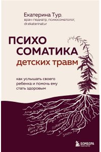 Тур Е.Ю. Психосоматика детских травм: как услышать своего ребенка и помочь ему стать здоровым