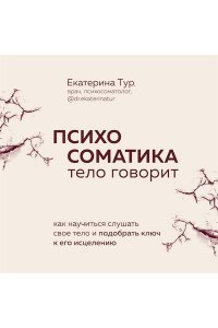Тур Е.Ю. Психосоматика детских травм: как услышать своего ребенка и помочь ему стать здоровым