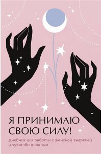 Я принимаю свою силу! Дневник для работы с женской энергией и чувственностью