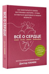 Доктор Намик Все о сердце. Как заботиться о своём внутреннем ?моторе?, чтобы оставаться здоровым в любом возрасте